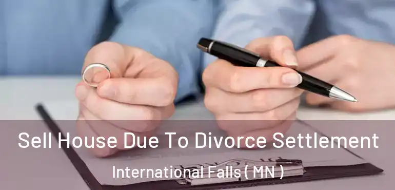  Sell House Due To Divorce Settlement International Falls ( MN )