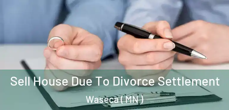  Sell House Due To Divorce Settlement Waseca ( MN )