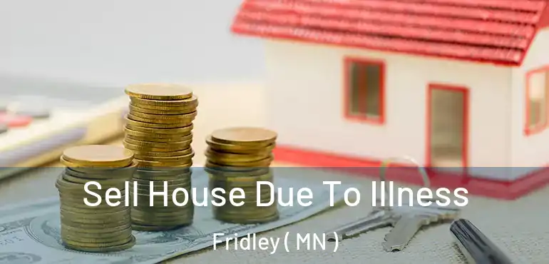  Sell House Due To Illness Fridley ( MN )