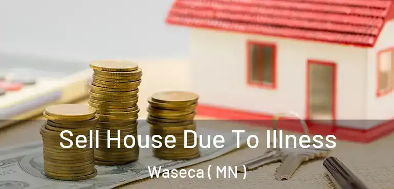  Sell House Due To Illness Waseca ( MN )