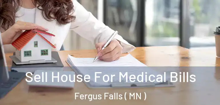  Sell House For Medical Bills Fergus Falls ( MN )