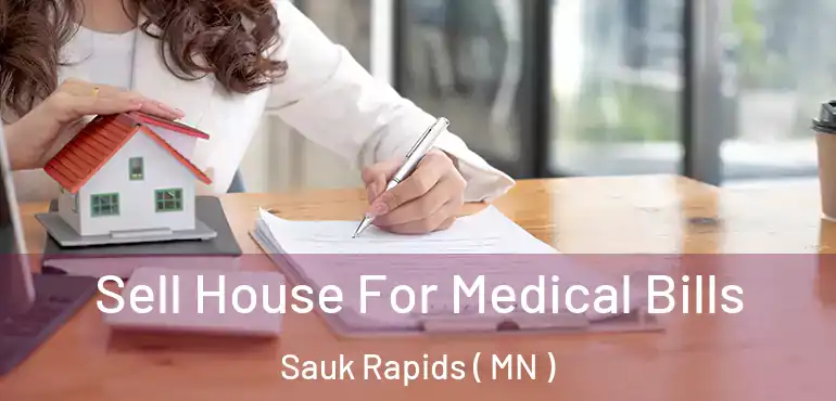  Sell House For Medical Bills Sauk Rapids ( MN )