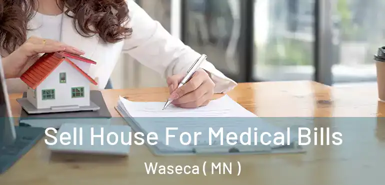  Sell House For Medical Bills Waseca ( MN )