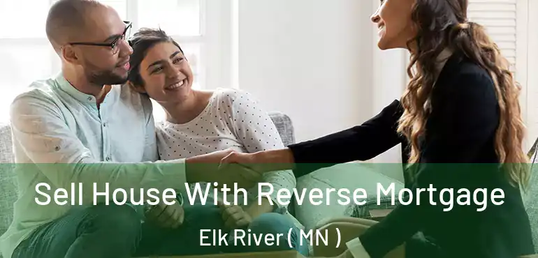  Sell House With Reverse Mortgage Elk River ( MN )